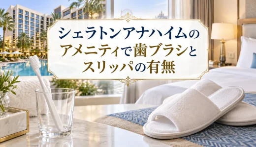 シェラトンアナハイムのアメニティで歯ブラシとスリッパの有無