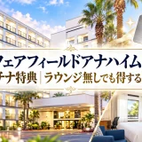 フェアフィールドアナハイムのプラチナ特典｜ラウンジ無しでも得する使い方